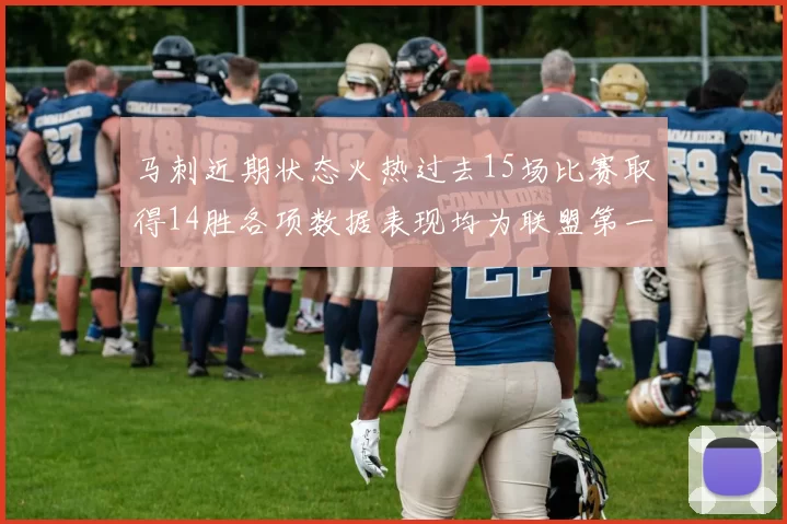 马刺近期状态火热过去15场比赛取得14胜各项数据表现均为联盟第一