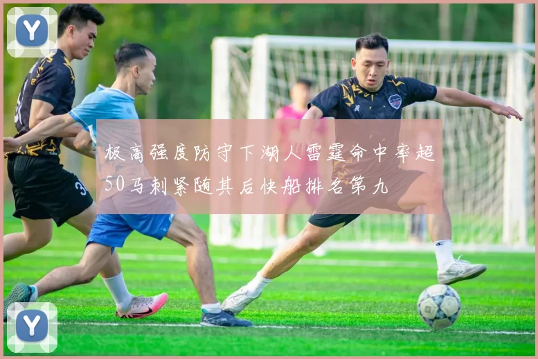 极高强度防守下湖人雷霆命中率超50马刺紧随其后快船排名第九