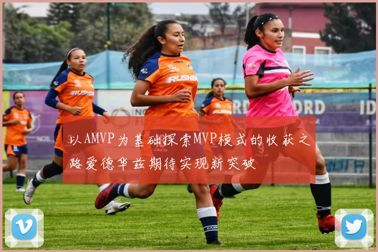 以AMVP为基础探索MVP模式的收获之路爱德华兹期待实现新突破
