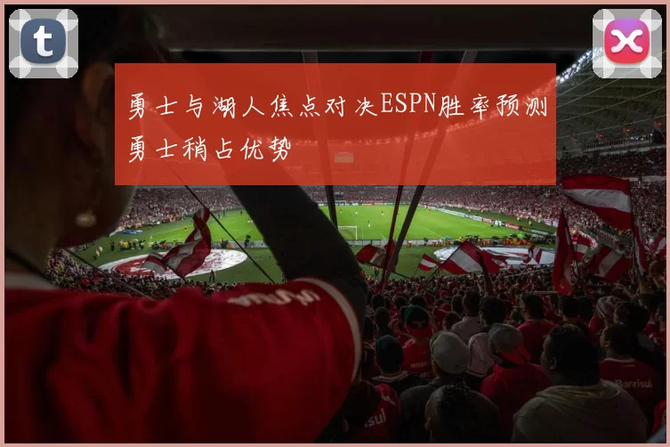 勇士与湖人焦点对决ESPN胜率预测勇士稍占优势