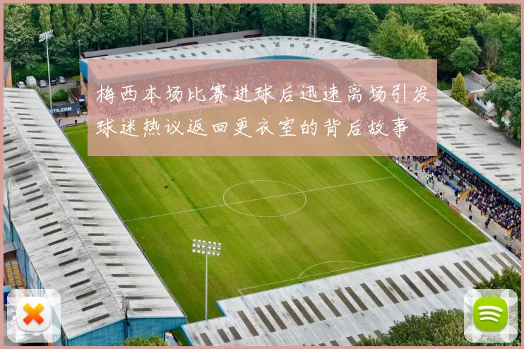 梅西本场比赛进球后迅速离场引发球迷热议返回更衣室的背后故事