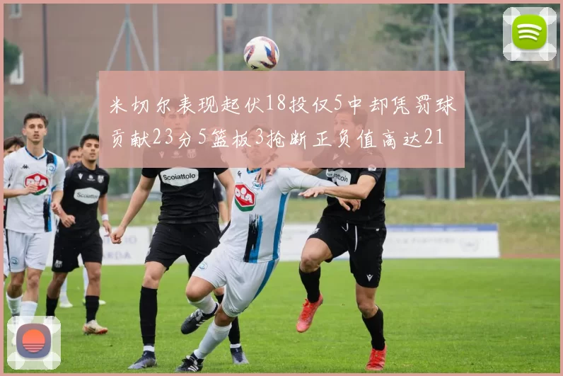 米切尔表现起伏18投仅5中却凭罚球贡献23分5篮板3抢断正负值高达21