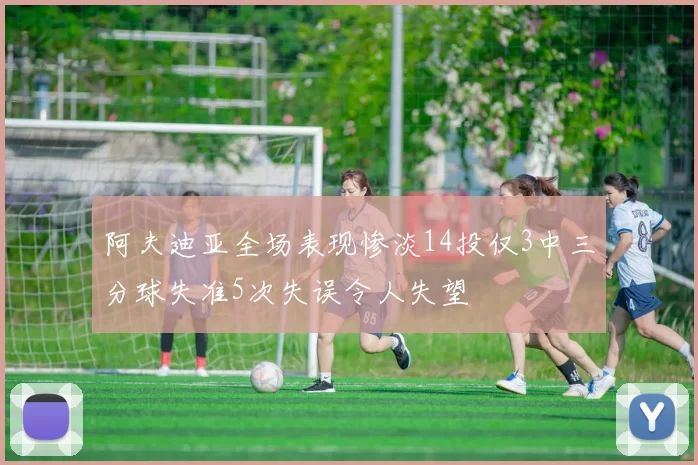 阿夫迪亚全场表现惨淡14投仅3中三分球失准5次失误令人失望
