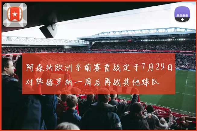 阿森纳欧洲季前赛首战定于7月29日对阵赫罗纳一周后再战其他球队