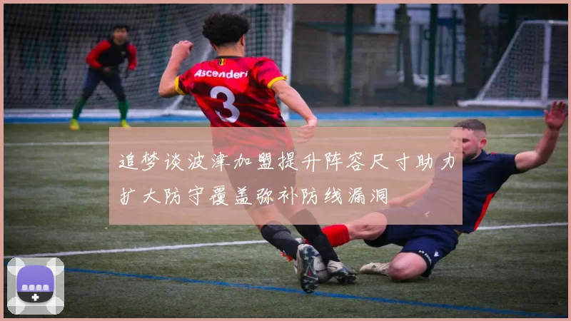 追梦谈波津加盟提升阵容尺寸助力扩大防守覆盖弥补防线漏洞