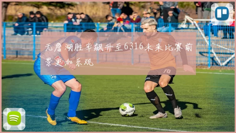 无詹湖胜率飙升至6316未来比赛前景更加乐观