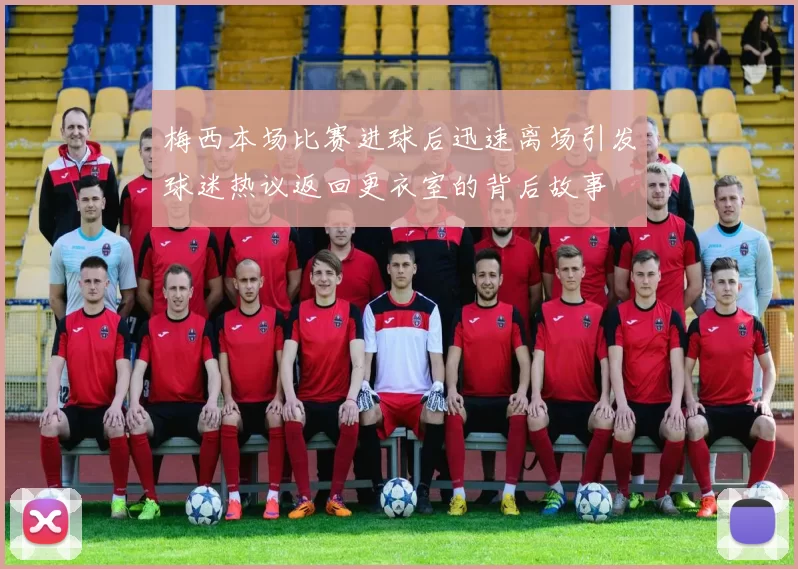梅西本场比赛进球后迅速离场引发球迷热议返回更衣室的背后故事