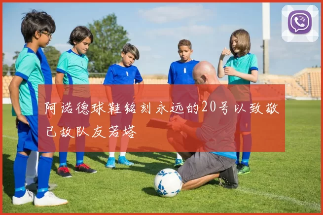 阿诺德球鞋铭刻永远的20号以致敬已故队友若塔