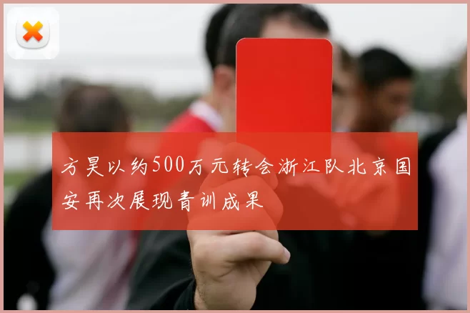 方昊以约500万元转会浙江队北京国安再次展现青训成果