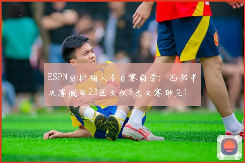 ESPN分析湖人季后赛前景：西部半决赛概率23西决仅5总决赛渺茫1