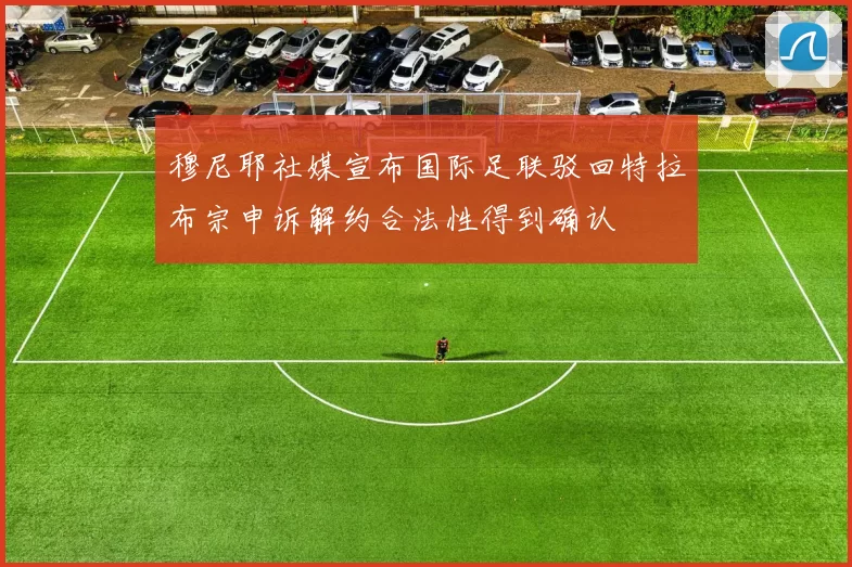 穆尼耶社媒宣布国际足联驳回特拉布宗申诉解约合法性得到确认