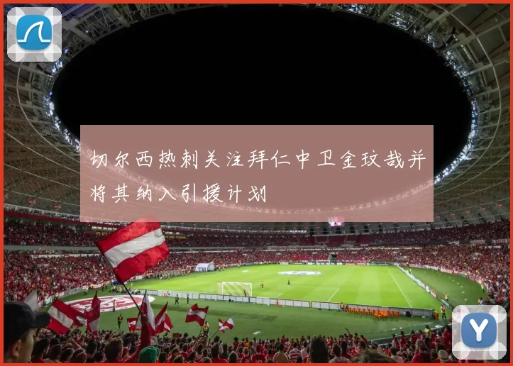 切尔西热刺关注拜仁中卫金玟哉并将其纳入引援计划