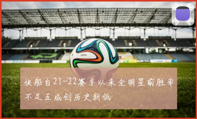 快船自21-22赛季以来全明星前胜率不足五成创历史新低